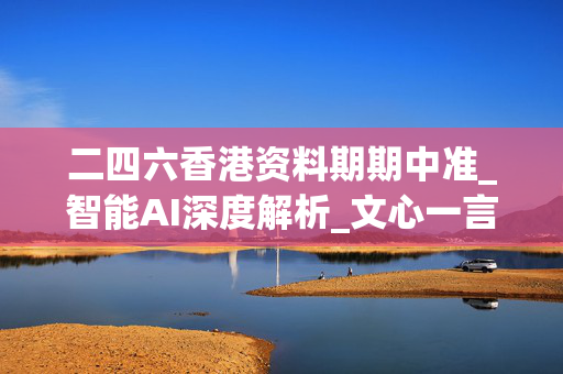 二四六香港资料期期中准_智能AI深度解析_文心一言5G.23.61