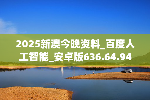 2025新澳今晚资料_百度人工智能_安卓版636.64.941