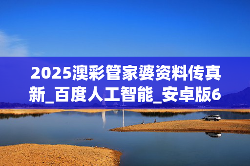 2025澳彩管家婆资料传真新_百度人工智能_安卓版636.64.784