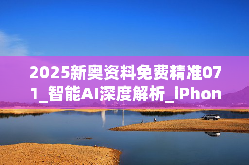 2025新奥资料免费精准071_智能AI深度解析_iPhone版v11.64.253
