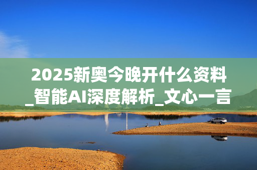 2025新奥今晚开什么资料_智能AI深度解析_文心一言5G.213.1.257