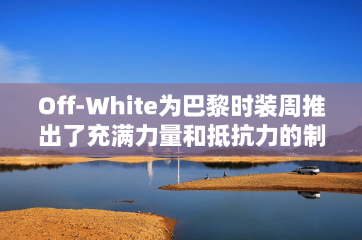 Off-White为巴黎时装周推出了充满力量和抵抗力的制服