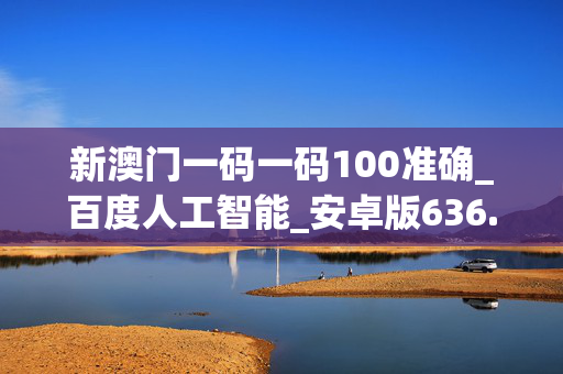 新澳门一码一码100准确_百度人工智能_安卓版636.64.225