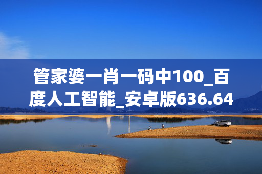 管家婆一肖一码中100_百度人工智能_安卓版636.64.739