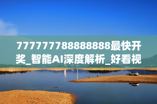 777777788888888最快开奖_智能AI深度解析_好看视频版v32.26.229