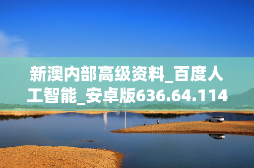 新澳内部高级资料_百度人工智能_安卓版636.64.1143