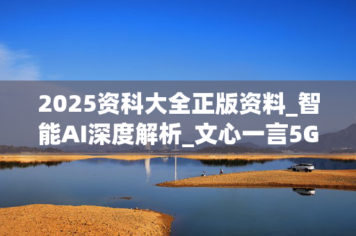 2025资科大全正版资料_智能AI深度解析_文心一言5G.213.1.535