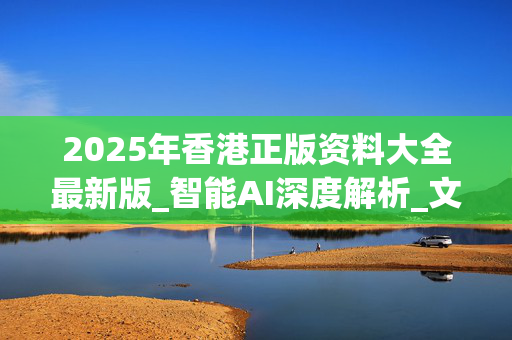 2025年香港正版资料大全最新版_智能AI深度解析_文心一言5G.213.1.594