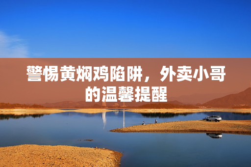 警惕黄焖鸡陷阱，外卖小哥的温馨提醒