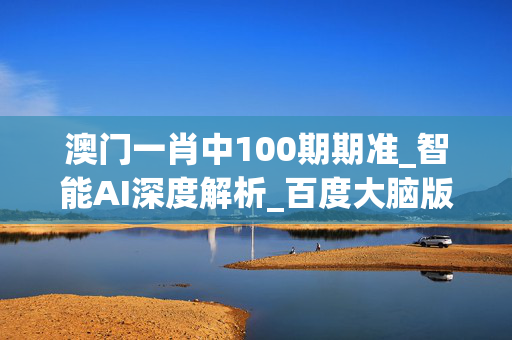 澳门一肖中100期期准_智能AI深度解析_百度大脑版A12.26.90