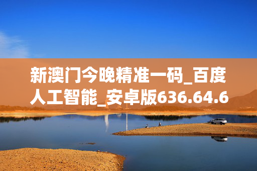 新澳门今晚精准一码_百度人工智能_安卓版636.64.68
