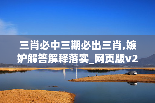 三肖必中三期必出三肖,嫉妒解答解释落实_网页版v228.btvq