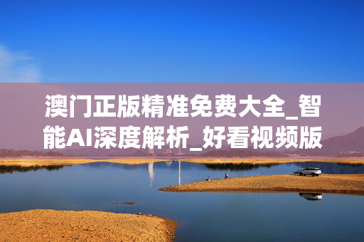 澳门正版精准免费大全_智能AI深度解析_好看视频版v32.26.172