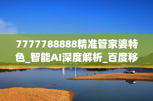 7777788888精准管家婆特色_智能AI深度解析_百度移动统计版.213.1.280
