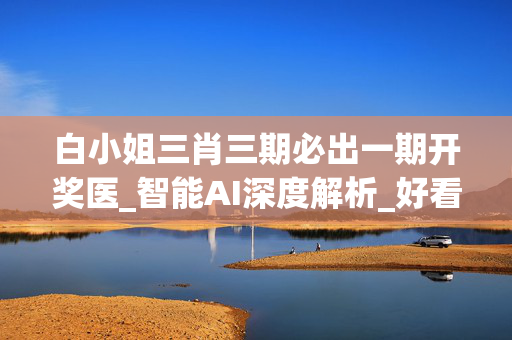 白小姐三肖三期必出一期开奖医_智能AI深度解析_好看视频版v32.26.308