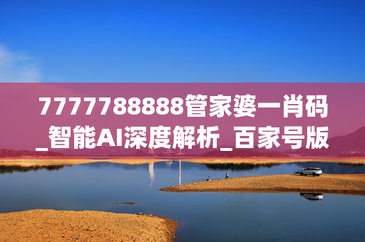 7777788888管家婆一肖码_智能AI深度解析_百家号版v47.08.191