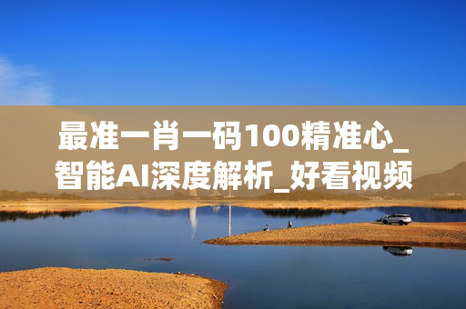 最准一肖一码100精准心_智能AI深度解析_好看视频版v32.26.318