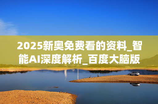 2025新奥免费看的资料_智能AI深度解析_百度大脑版A12.283