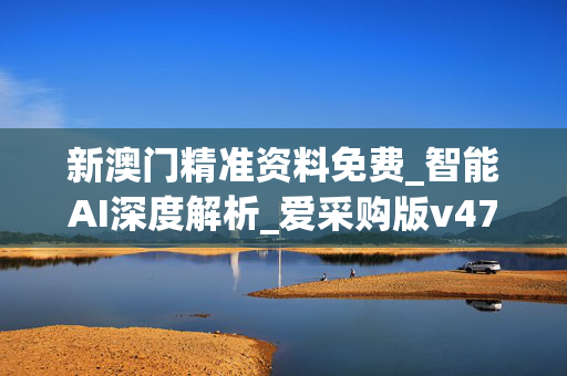 新澳门精准资料免费_智能AI深度解析_爱采购版v47.08.943
