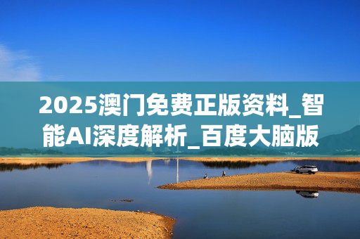 2025澳门免费正版资料_智能AI深度解析_百度大脑版A12.26.312