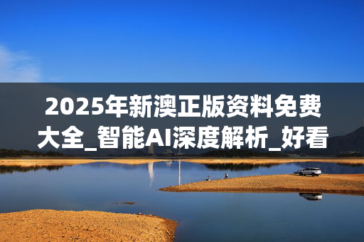 2025年新澳正版资料免费大全_智能AI深度解析_好看视频版v32.140