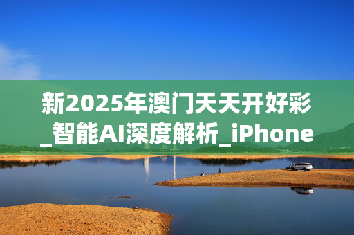新2025年澳门天天开好彩_智能AI深度解析_iPhone版v11.64.179