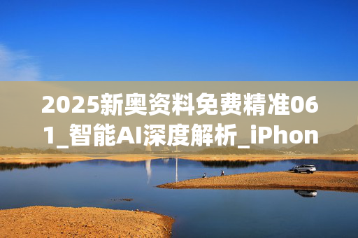 2025新奥资料免费精准061_智能AI深度解析_iPhone版v11.64.1008