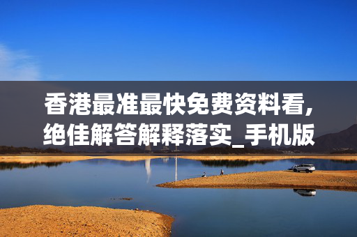 香港最准最快免费资料看,绝佳解答解释落实_手机版865.er7j