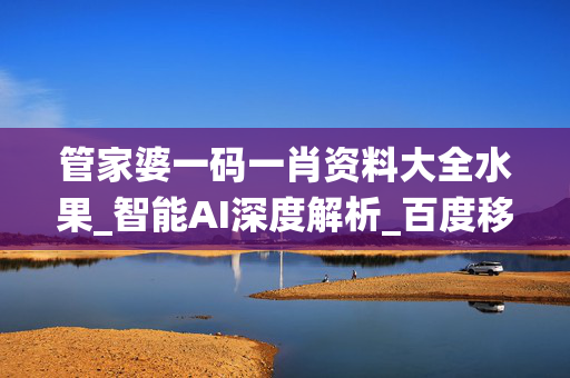 管家婆一码一肖资料大全水果_智能AI深度解析_百度移动统计版.223.243