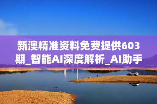 新澳精准资料免费提供603期_智能AI深度解析_AI助手版g12.64.682