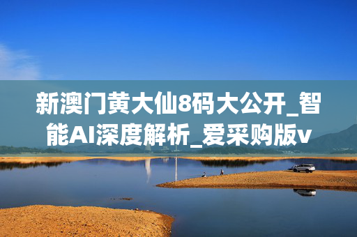 新澳门黄大仙8码大公开_智能AI深度解析_爱采购版v47.08.187