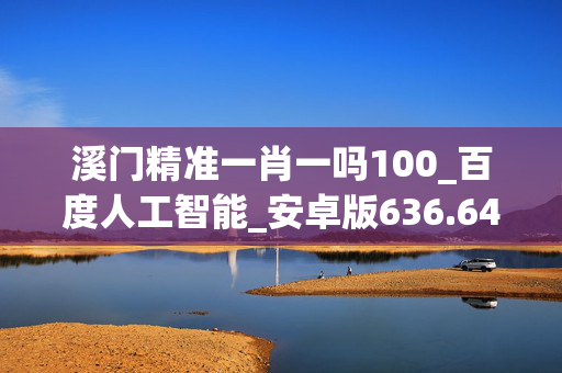 溪门精准一肖一吗100_百度人工智能_安卓版636.64.648