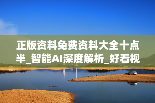 正版资料免费资料大全十点半_智能AI深度解析_好看视频版v32.26.100