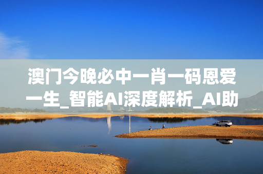 澳门今晚必中一肖一码恩爱一生_智能AI深度解析_AI助手版g12.64.135