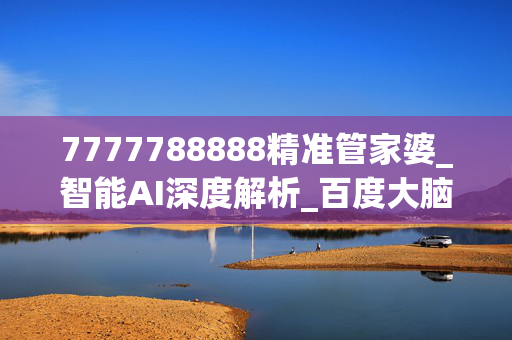 7777788888精准管家婆_智能AI深度解析_百度大脑版A12.26.235