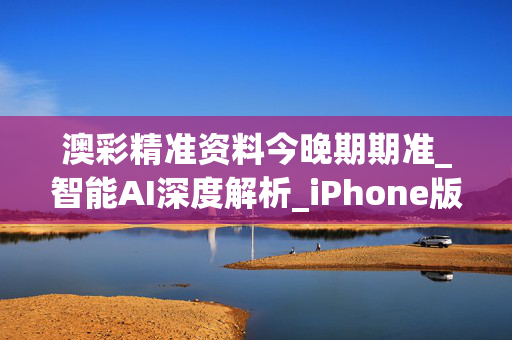 澳彩精准资料今晚期期准_智能AI深度解析_iPhone版v11.64.746