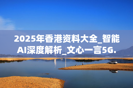 2025年香港资料大全_智能AI深度解析_文心一言5G.213.1.412