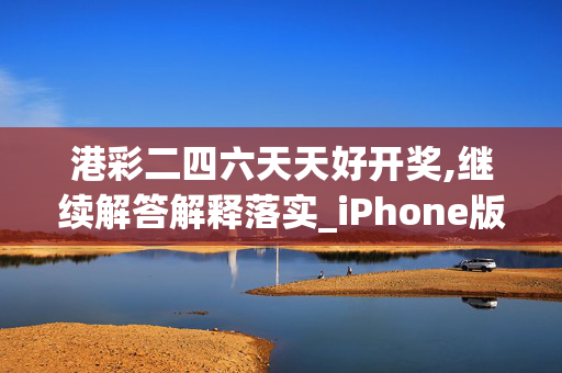 港彩二四六天天好开奖,继续解答解释落实_iPhone版v101.nf77