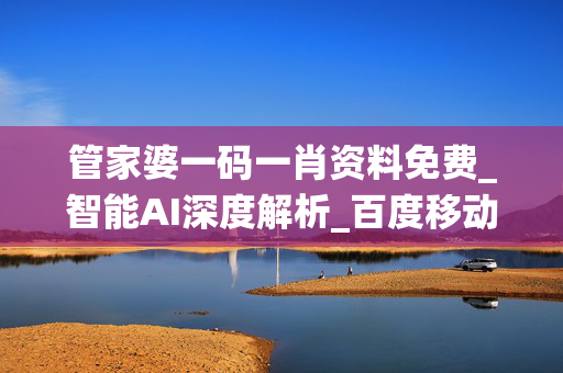 管家婆一码一肖资料免费_智能AI深度解析_百度移动统计版.223.473