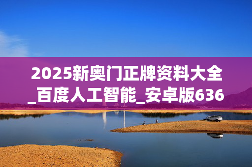 2025新奥门正牌资料大全_百度人工智能_安卓版636.64.627