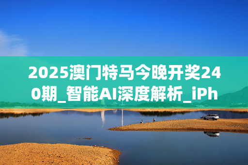 2025澳门特马今晚开奖240期_智能AI深度解析_iPhone版v11.64.348