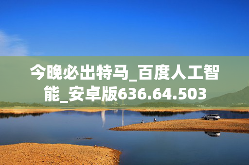 今晚必出特马_百度人工智能_安卓版636.64.503
