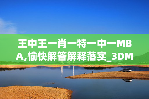 王中王一肖一特一中一MBA,愉快解答解释落实_3DM107.ic2e