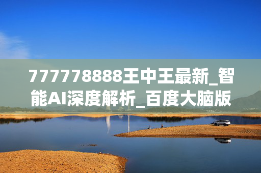 777778888王中王最新_智能AI深度解析_百度大脑版A12.31.641