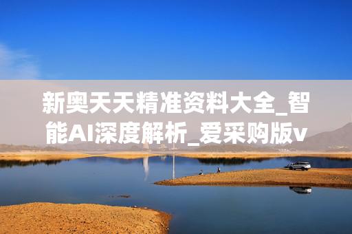 新奥天天精准资料大全_智能AI深度解析_爱采购版v47.08.873