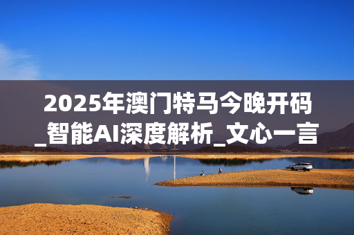 2025年澳门特马今晚开码_智能AI深度解析_文心一言5G.23.48