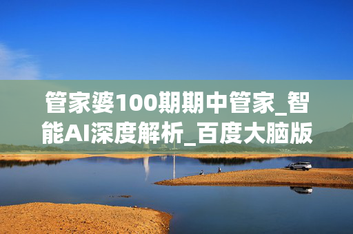 管家婆100期期中管家_智能AI深度解析_百度大脑版A12.26.243