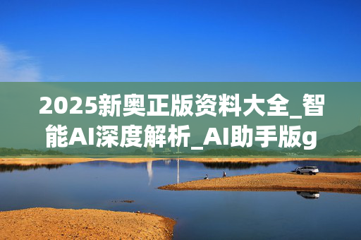2025新奥正版资料大全_智能AI深度解析_AI助手版g12.64.632