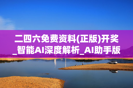 二四六免费资料(正版)开奖_智能AI深度解析_AI助手版g12.64.708