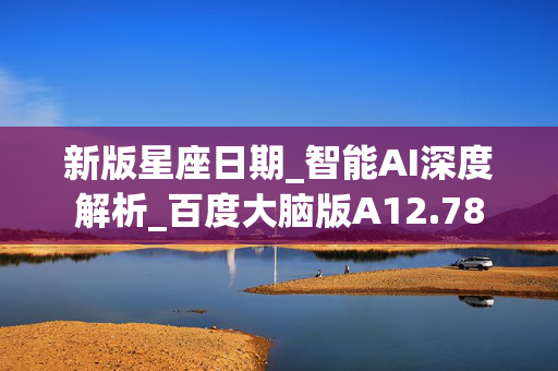 新版星座日期_智能AI深度解析_百度大脑版A12.78
